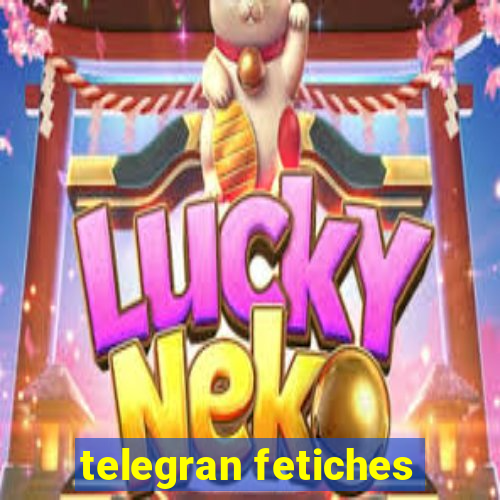 telegran fetiches